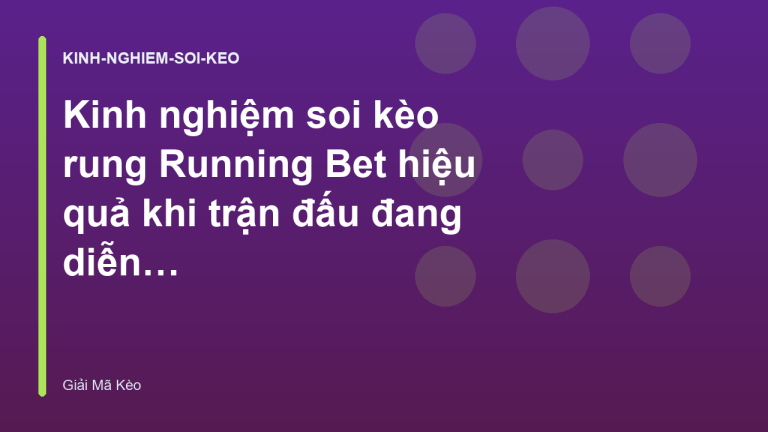 Kinh nghiệm soi kèo rung Running Bet hiệu quả khi trận đấu đang diễn ra