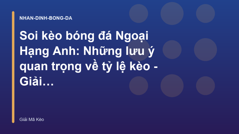 Soi kèo bóng đá Ngoại Hạng Anh: Những lưu ý quan trọng về tỷ lệ kèo - Giải Mã Kèo Nhà Cái